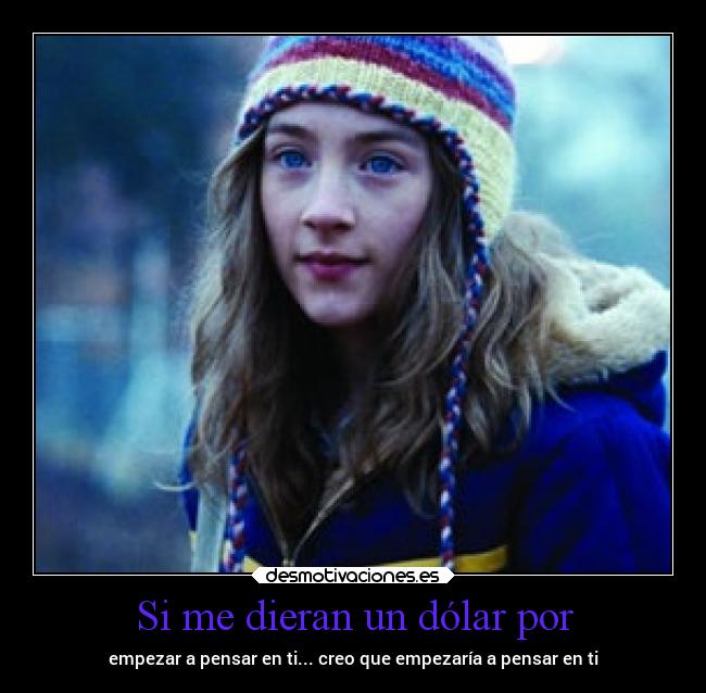 Si me dieran un dólar por - empezar a pensar en ti... creo que empezaría a pensar en ti