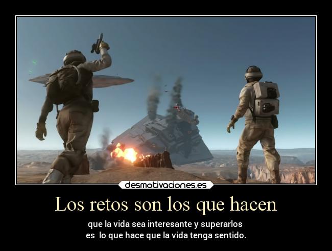 Los retos son los que hacen - que la vida sea interesante y superarlos
es lo que hace que la vida tenga sentido.