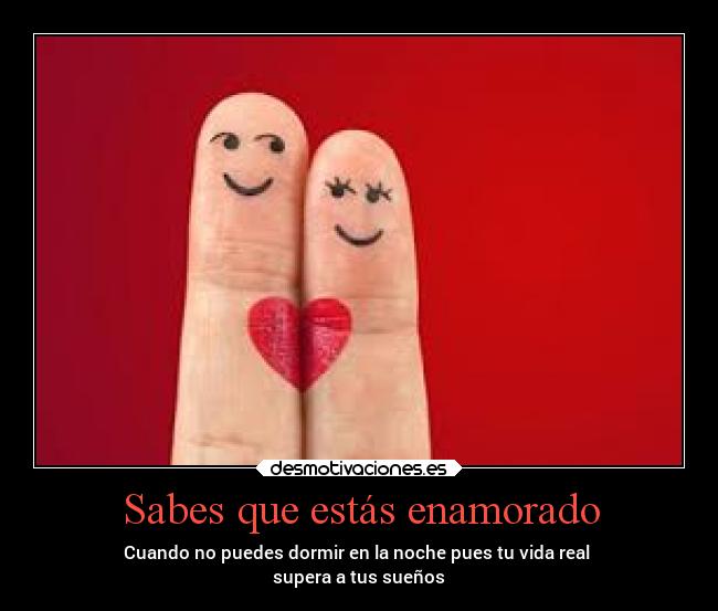Sabes que estás enamorado - Cuando no puedes dormir en la noche pues tu vida real 
supera a tus sueños