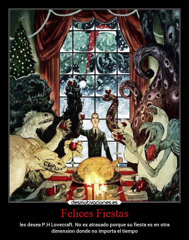 Felices Fiestas - les desea P.H Lovecraft. No es atrasado porque su fiesta es en otra
dimension donde no importa el tiempo