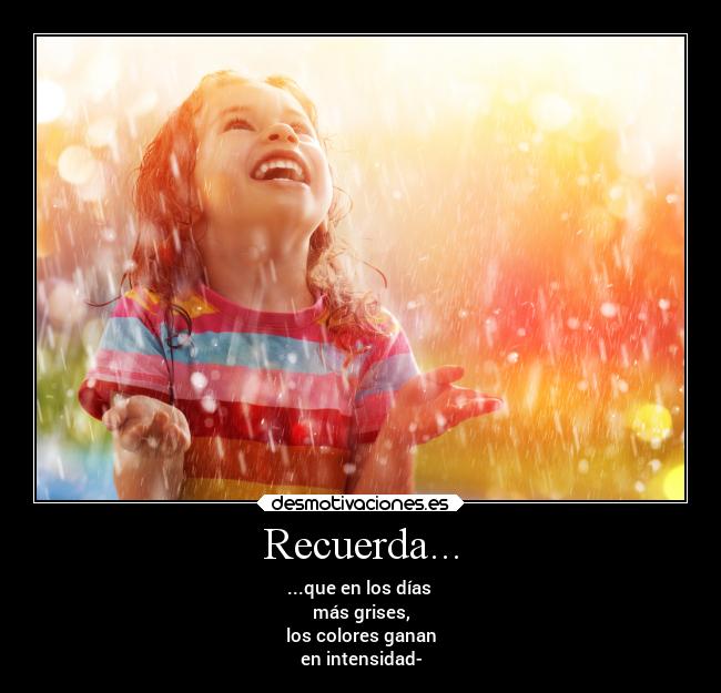 Recuerda... - ...que en los días
más grises,
los colores ganan
en intensidad-