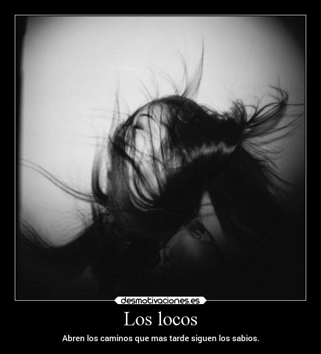 Los locos - Abren los caminos que mas tarde siguen los sabios.