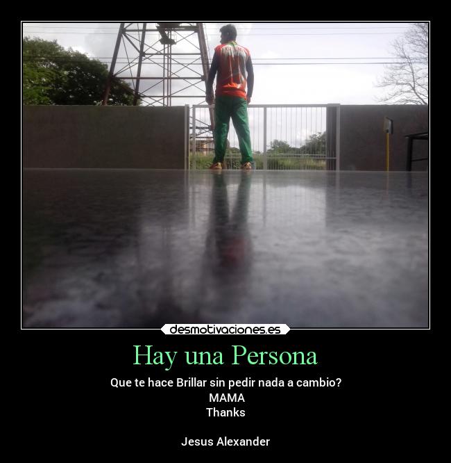 Hay una Persona - Que te hace Brillar sin pedir nada a cambio?
♥MAMA♥
Thanks
Jesus Alexander