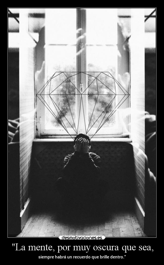 La mente, por muy oscura que sea, - siempre habrá un recuerdo que brille dentro.