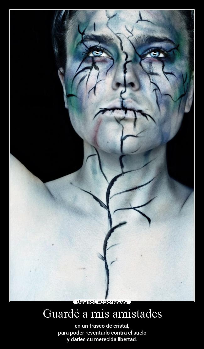 Guardé a mis amistades - en un frasco de cristal,
para poder reventarlo contra el suelo
y darles su merecida libertad.