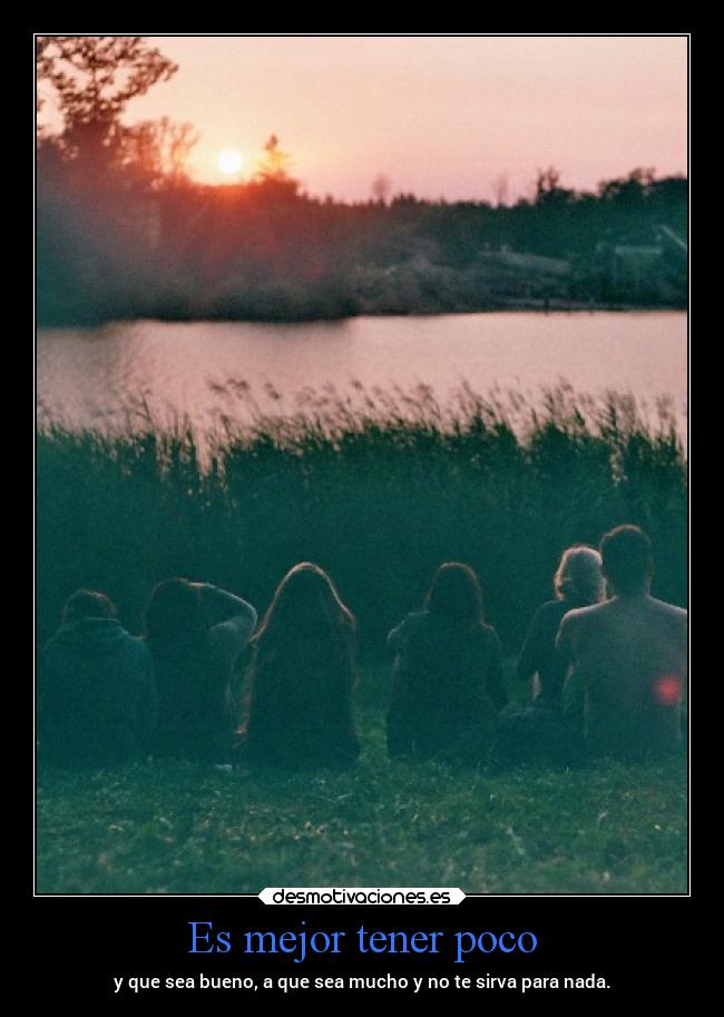 Es mejor tener poco - y que sea bueno, a que sea mucho y no te sirva para nada.
