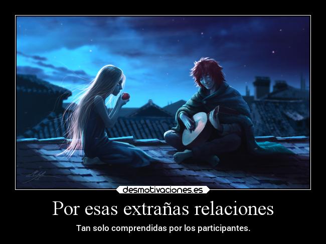 Por esas extrañas relaciones - Tan solo comprendidas por los participantes.