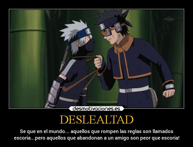 DESLEALTAD - Se que en el mundo... aquellos que rompen las reglas son llamados
escoria...pero aquellos que abandonan a un amigo son peor que escoria!