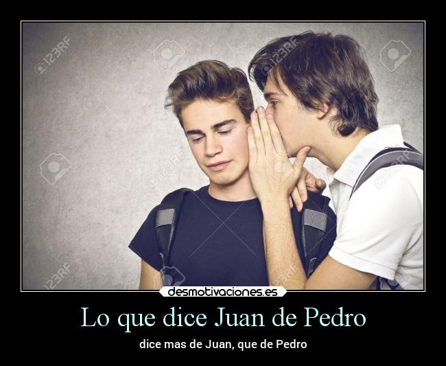 Lo que dice Juan de Pedro - dice mas de Juan, que de Pedro