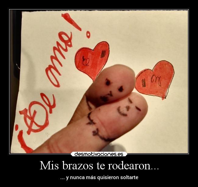 Mis brazos te rodearon... - ... y nunca más quisieron soltarte