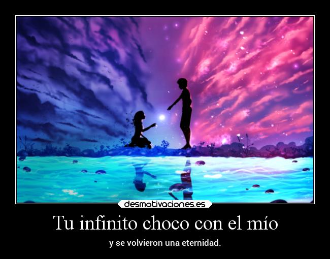 Tu infinito choco con el mío -