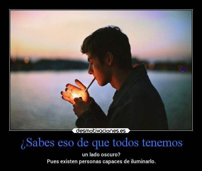 ¿Sabes eso de que todos tenemos - un lado oscuro?
Pues existen personas capaces de iluminarlo.