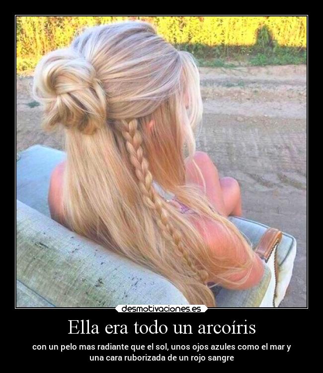 Ella era todo un arcoíris - con un pelo mas radiante que el sol, unos ojos azules como el mar y
una cara ruborizada de un rojo sangre