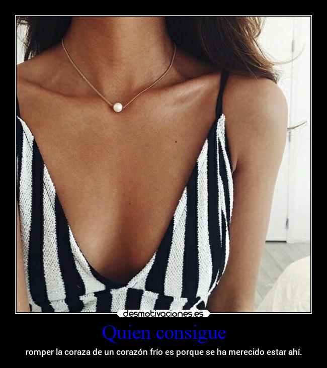 Quien consigue - romper la coraza de un corazón frío es porque se ha merecido estar ahí.