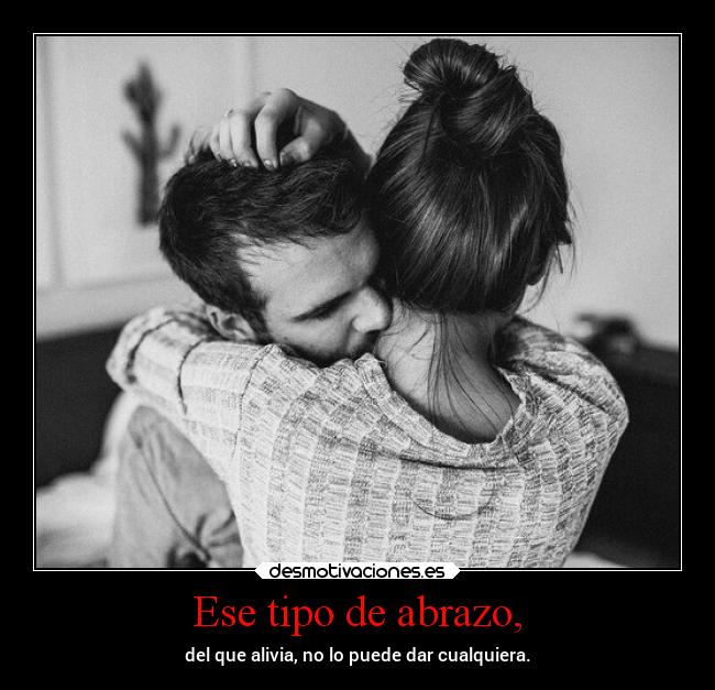 Ese tipo de abrazo, - del que alivia, no lo puede dar cualquiera.