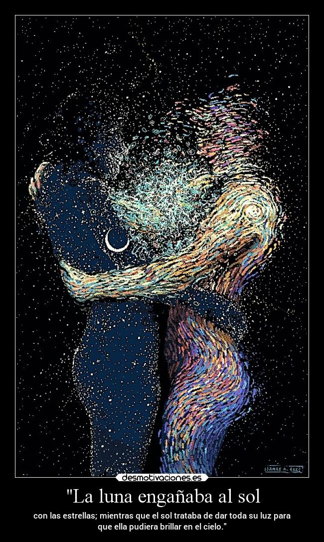 La luna engañaba al sol - con las estrellas; mientras que el sol trataba de dar toda su luz para
que ella pudiera brillar en el cielo.