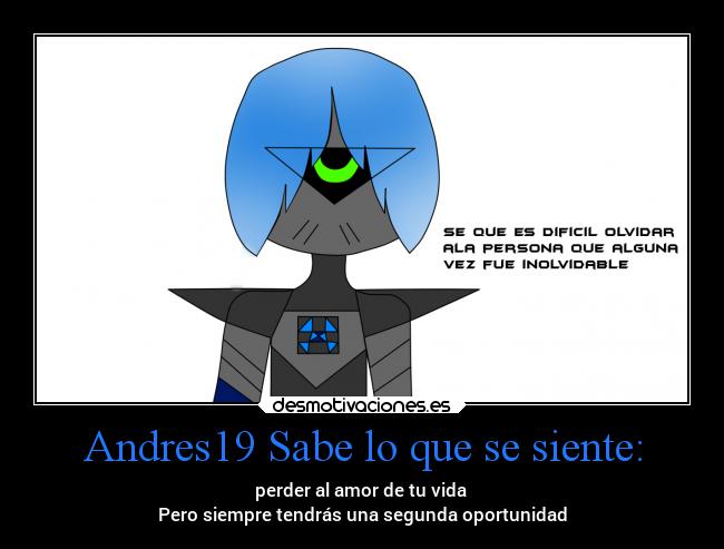 Andres19 Sabe lo que se siente: - perder al amor de tu vida 
Pero siempre tendrás una segunda oportunidad