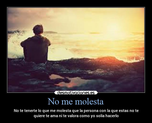 No me molesta - No te tenerte lo que me molesta que la persona con la que estas no te
quiere te ama ni te valora como yo solía hacerlo