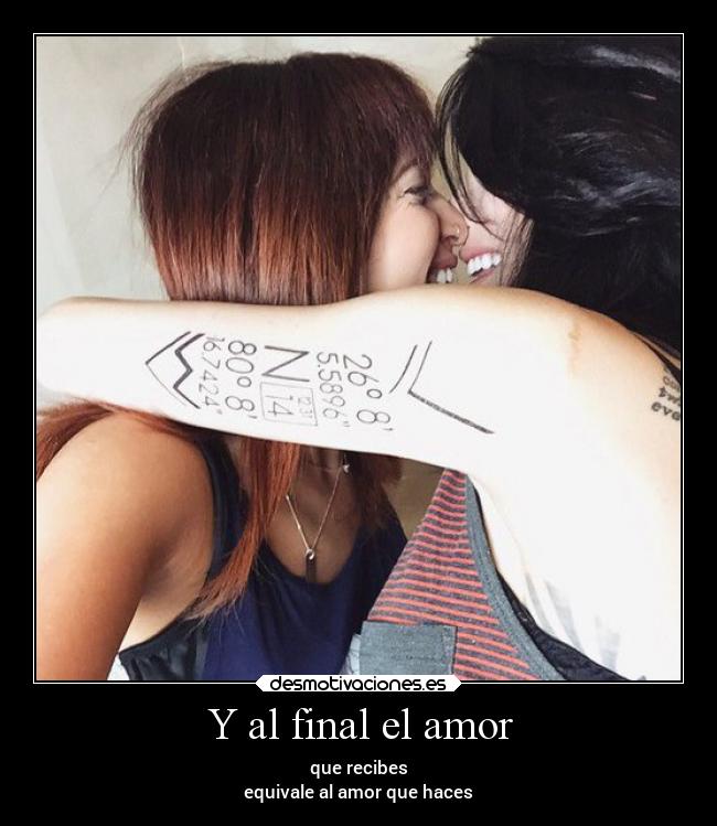 Y al final el amor - que recibes
equivale al amor que haces