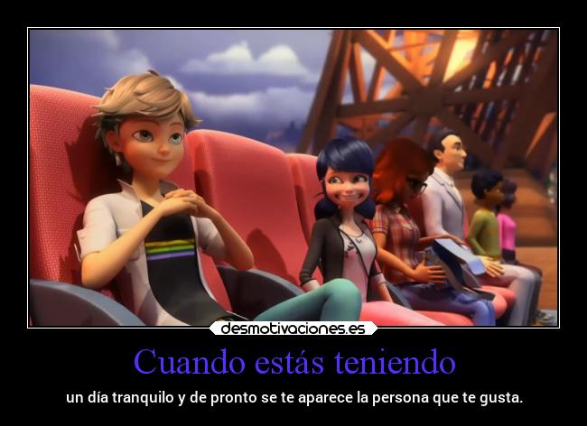 Cuando estás teniendo - un día tranquilo y de pronto se te aparece la persona que te gusta.