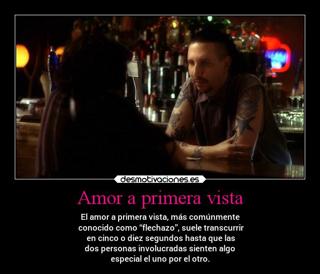 Amor a primera vista - El amor a primera vista, más comúnmente
conocido como “flechazo”, suele transcurrir
en cinco o diez segundos hasta que las
dos personas involucradas sienten algo
especial el uno por el otro.