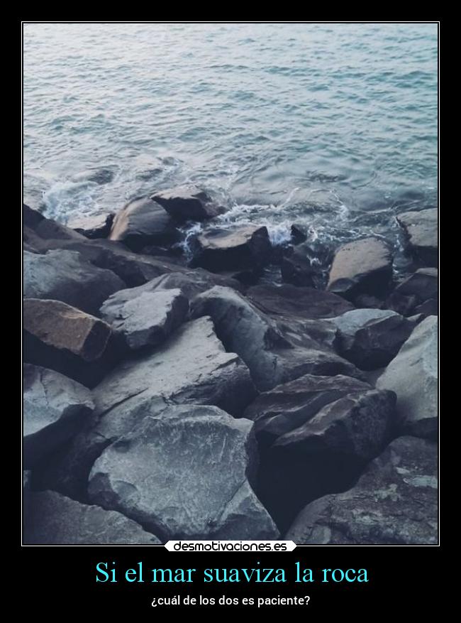 Si el mar suaviza la roca - ¿cuál de los dos es paciente?