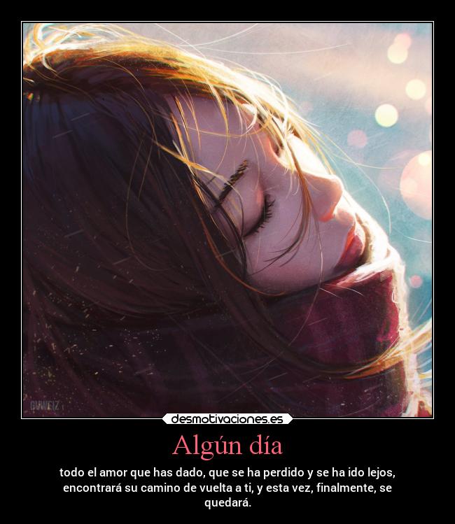 Algún día - todo el amor que has dado, que se ha perdido y se ha ido lejos,
encontrará su camino de vuelta a ti, y esta vez, finalmente, se
quedará.