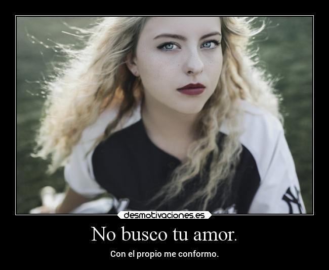 No busco tu amor. - Con el propio me conformo.