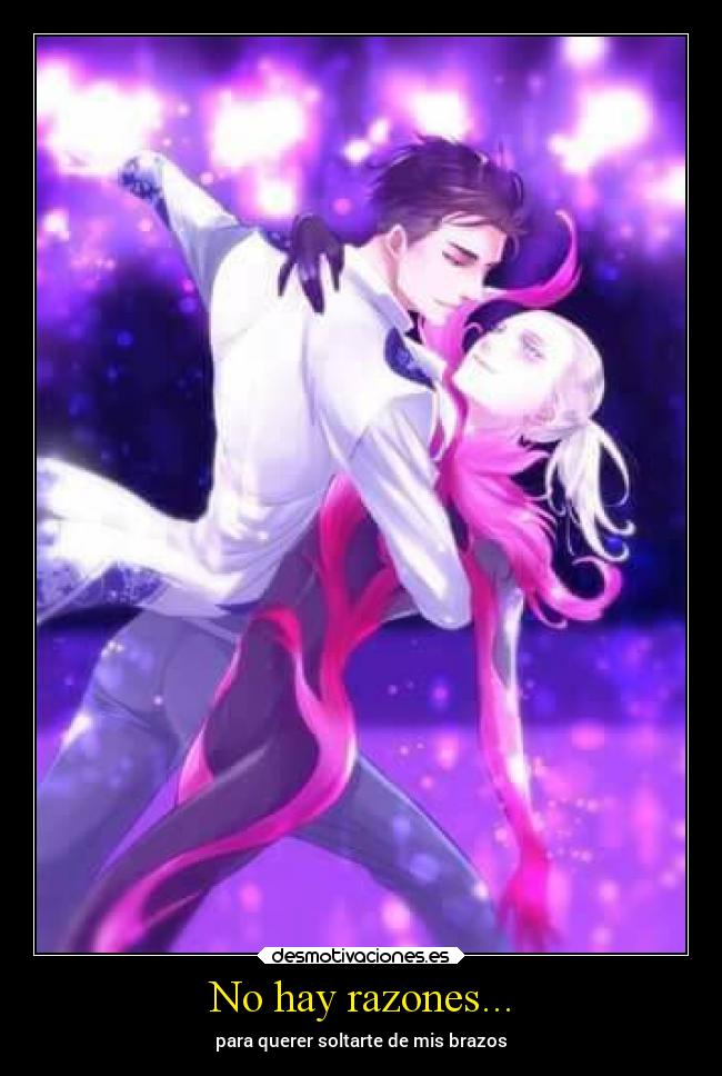 No hay razones... - para querer soltarte de mis brazos