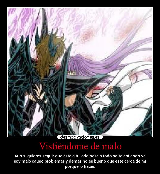 Vistiéndome de malo - Aun si quieres seguir que este a tu lado pese a todo no te entiendo yo
soy malo causo problemas y demás no es bueno que este cerca de mí
porque lo haces