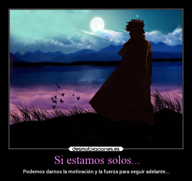 Si estamos solos... - Podemos darnos la motivación y la fuerza para seguir adelante...