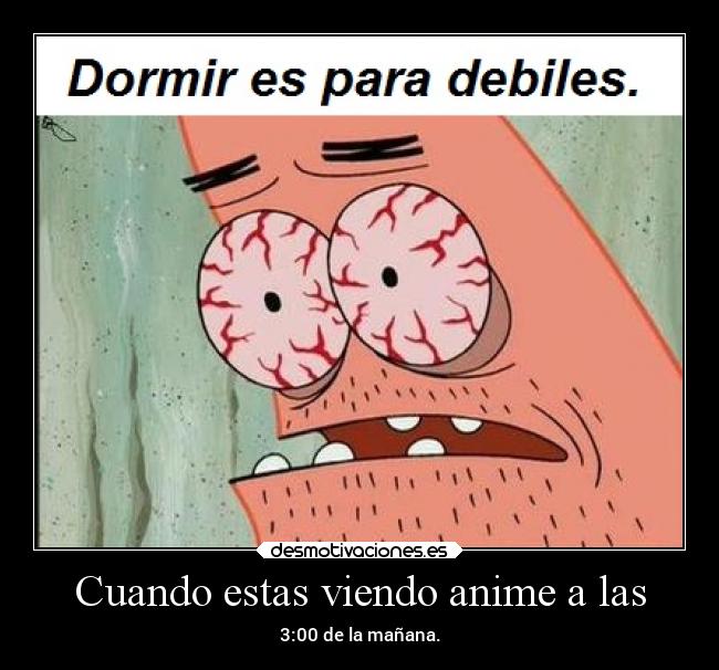Cuando estas viendo anime a las - 3:00 de la mañana.