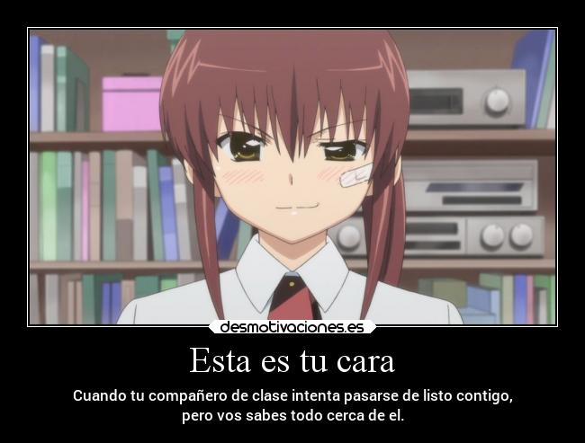 Esta es tu cara - Cuando tu compañero de clase intenta pasarse de listo contigo,
pero vos sabes todo cerca de el.