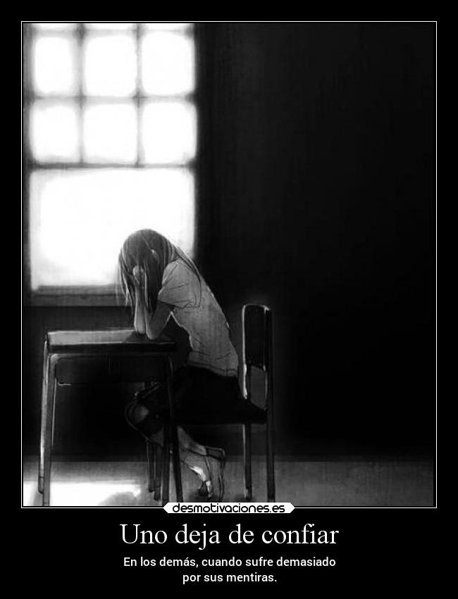 Uno deja de confiar - En los demás, cuando sufre demasiado
por sus mentiras.
