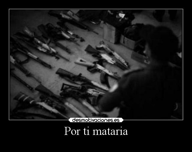 Por ti mataria -
