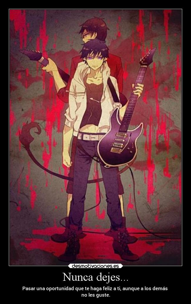 Nunca dejes... - Pasar una oportunidad que te haga feliz a ti, aunque a los demás
no les guste.