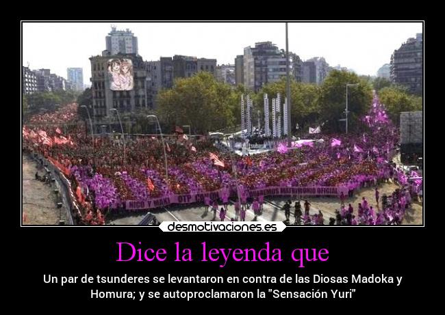 Dice la leyenda que - Un par de tsunderes se levantaron en contra de las Diosas Madoka y
Homura; y se autoproclamaron la Sensación Yuri