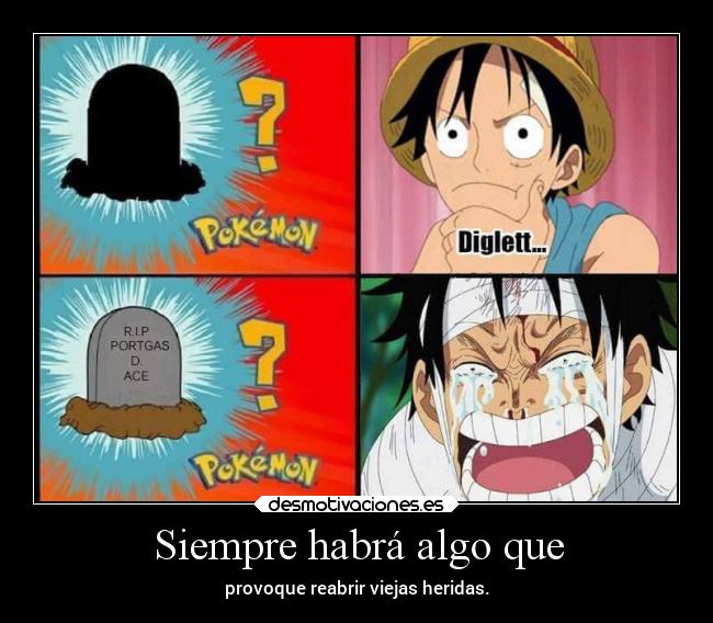Siempre habrá algo que - provoque reabrir viejas heridas.