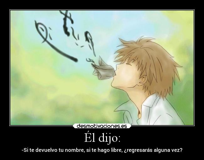 Él dijo: - -Si te devuelvo tu nombre, si te hago libre, ¿regresarás alguna vez?