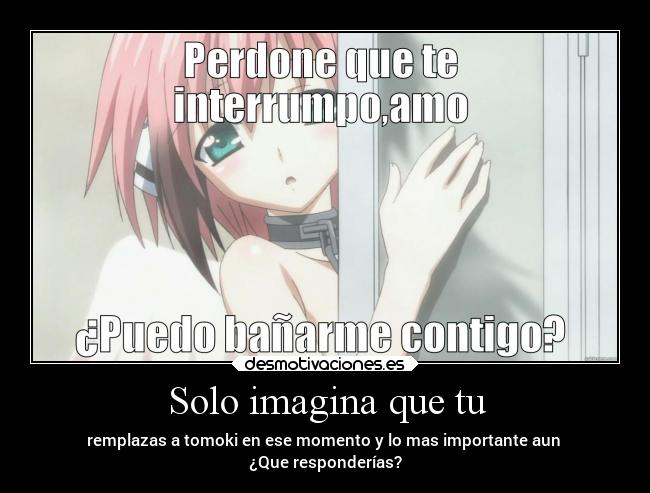 Solo imagina que tu - remplazas a tomoki en ese momento y lo mas importante aun
¿Que responderías?