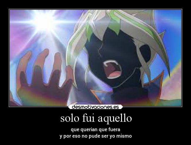 solo fui aquello - que querian que fuera
y por eso no pude ser yo mismo