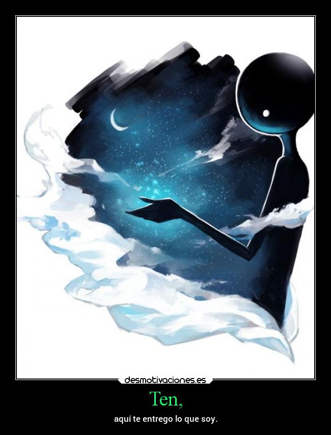 Ten, - aquí te entrego lo que soy.
