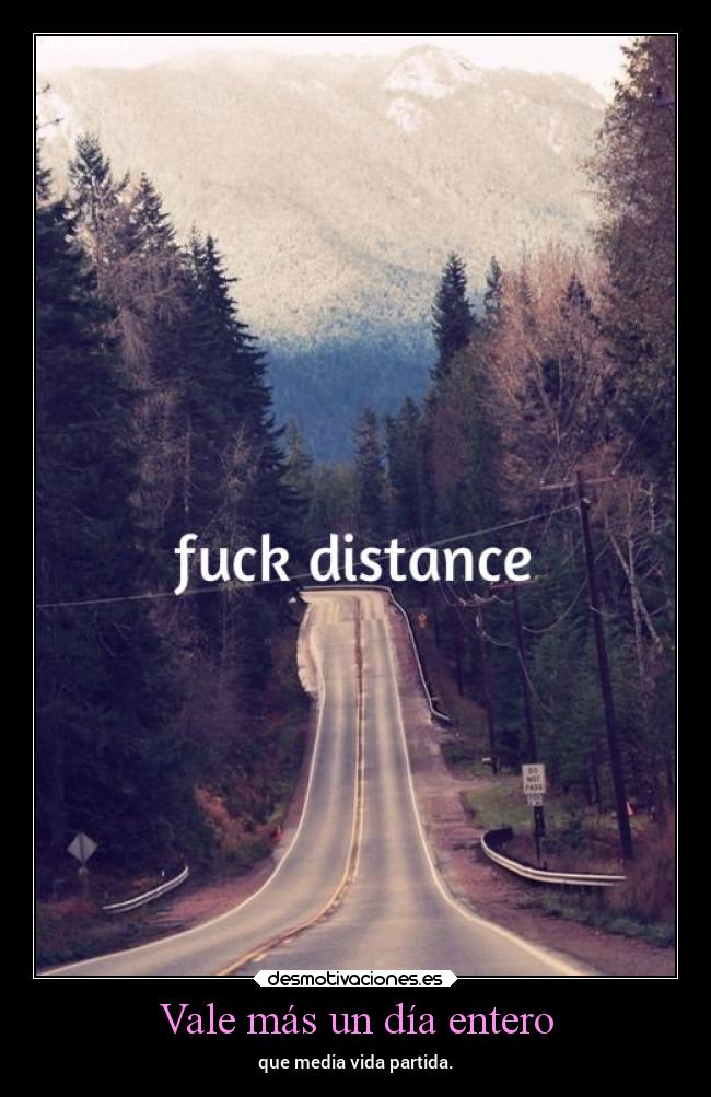 Vale más un día entero - que media vida partida.