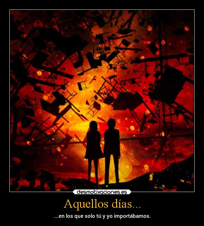 Aquellos días... - ...en los que solo tú y yo importábamos.