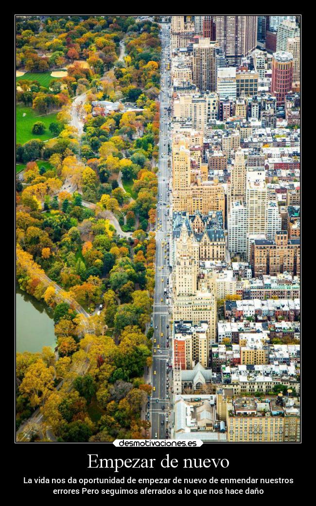 Empezar de nuevo - La vida nos da oportunidad de empezar de nuevo de enmendar nuestros
errores Pero seguimos aferrados a lo que nos hace daňo