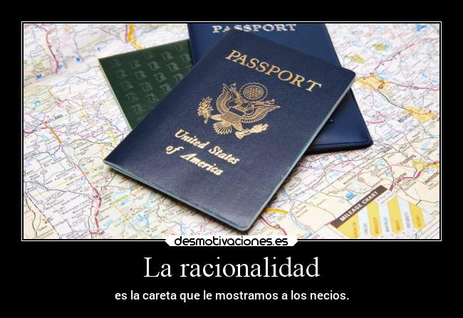 La racionalidad - es la careta que le mostramos a los necios.