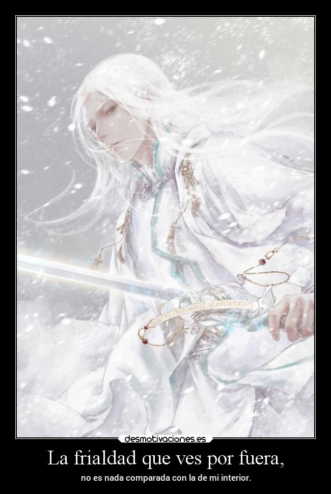 La frialdad que ves por fuera, - no es nada comparada con la de mi interior.