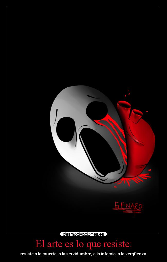 El arte es lo que resiste: - resiste a la muerte, a la servidumbre, a la infamia, a la vergüenza.