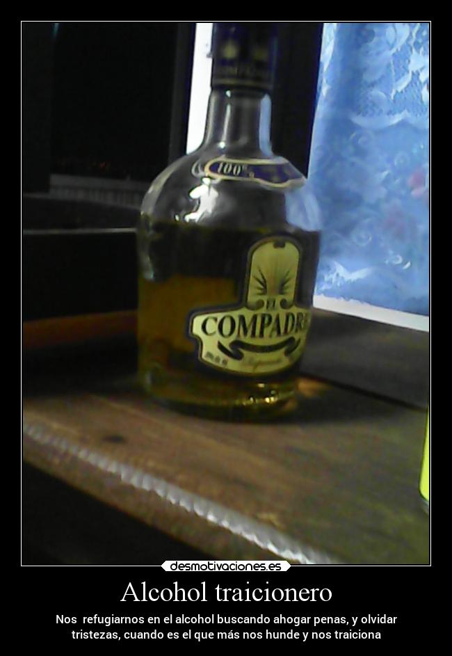 Alcohol traicionero - Nos refugiarnos en el alcohol buscando ahogar penas, y olvidar
tristezas, cuando es el que más nos hunde y nos traiciona