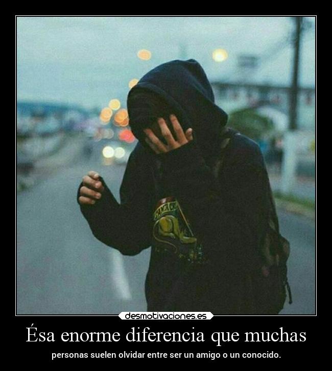 Ésa enorme diferencia que muchas - personas suelen olvidar entre ser un amigo o un conocido.